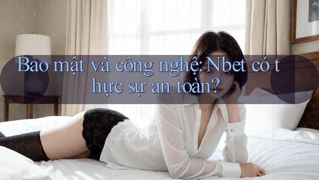 Bảo mật và công nghệ: Nbet có thực sự an toàn?