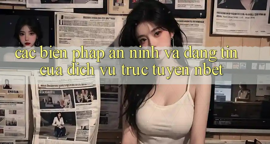 Các Biện Pháp An ninh Và Đáng tin Của Dịch vụ trực tuyến NBET