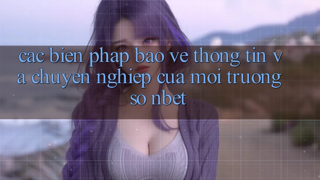 Các Biện Pháp Bảo vệ thông tin Và Chuyên nghiệp Của Môi trường số NBET