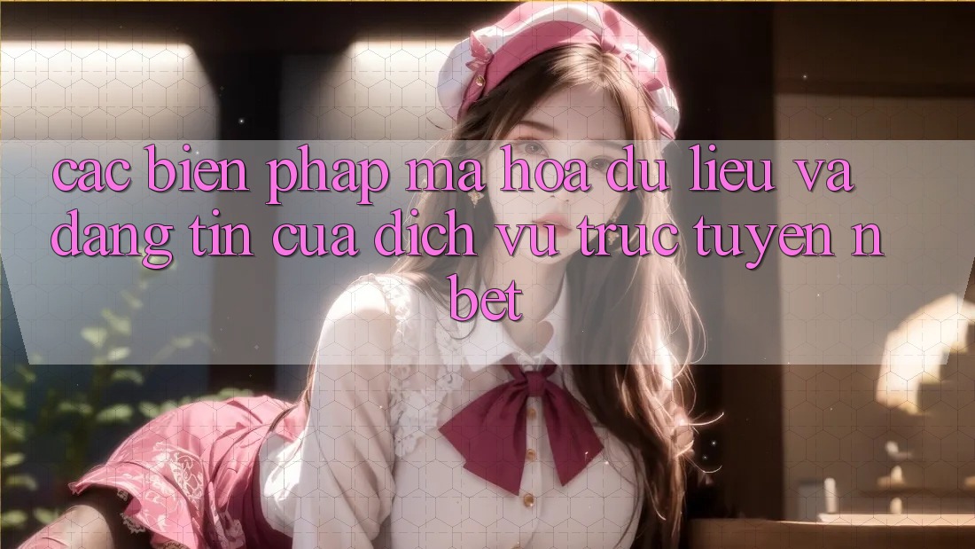 Các Biện Pháp Mã hóa dữ liệu Và Đáng tin Của Dịch vụ trực tuyến NBET