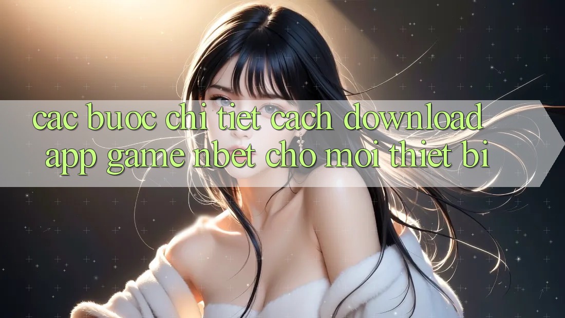 Các bước Chi Tiết Cách Download App Game NBET Cho Mọi Thiết Bị