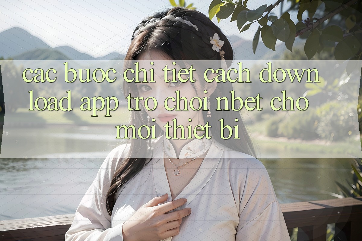 Các bước Chi Tiết Cách Download App Trò chơi NBET Cho Mọi Thiết Bị