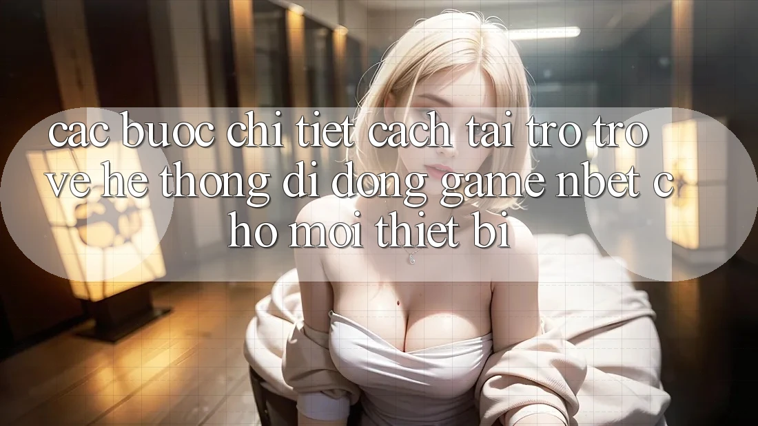 Các bước Chi Tiết Cách Tải trở trở về Hệ thống di động Game NBET Cho Mọi Thiết Bị