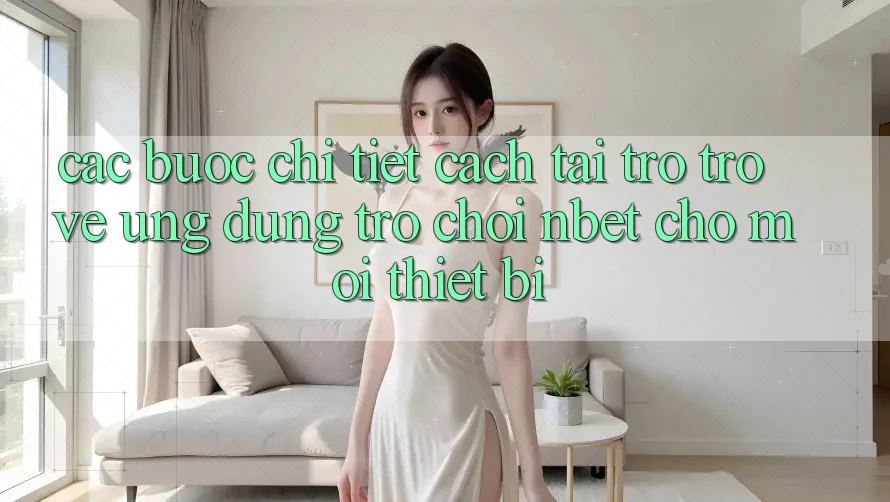 Các bước Chi Tiết Cách Tải trở trở về Ứng Dụng Trò chơi NBET Cho Mọi Thiết Bị