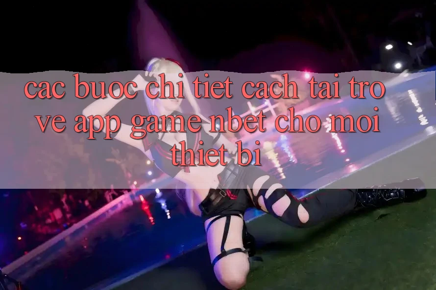Các bước Chi Tiết Cách Tải trở về App Game NBET Cho Mọi Thiết Bị