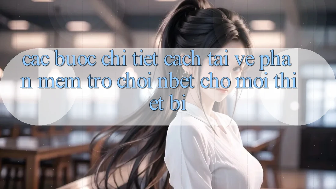 Các bước Chi Tiết Cách Tải về Phần mềm Trò chơi NBET Cho Mọi Thiết Bị