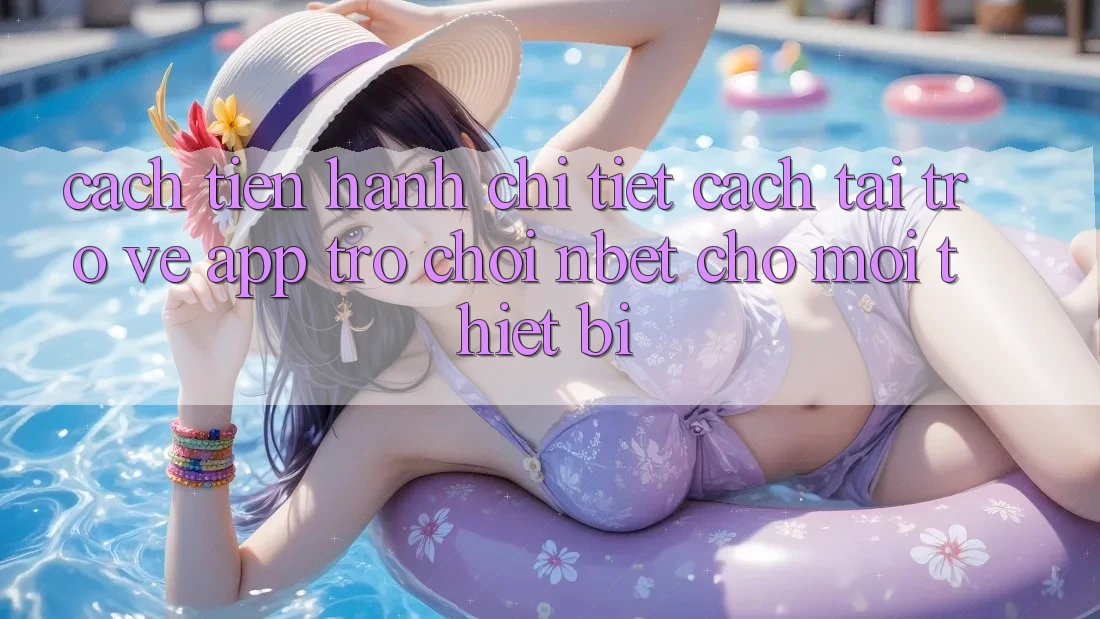Cách tiến hành Chi Tiết Cách Tải trở về App Trò chơi NBET Cho Mọi Thiết Bị