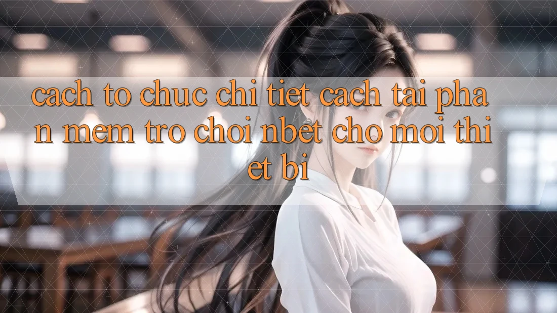 Cách tổ chức Chi Tiết Cách Tải Phần mềm Trò chơi NBET Cho Mọi Thiết Bị