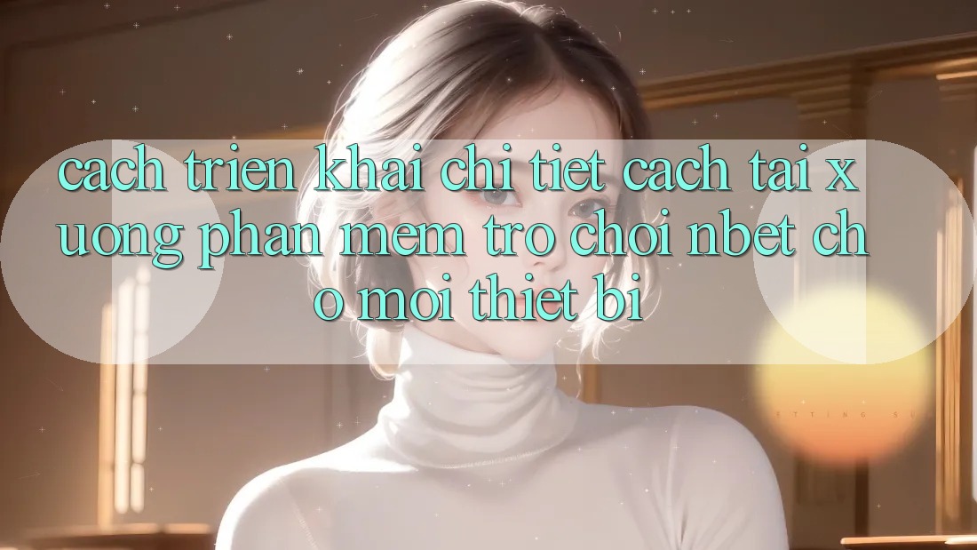 Cách triển khai Chi Tiết Cách Tải xuống Phần mềm Trò chơi NBET Cho Mọi Thiết Bị