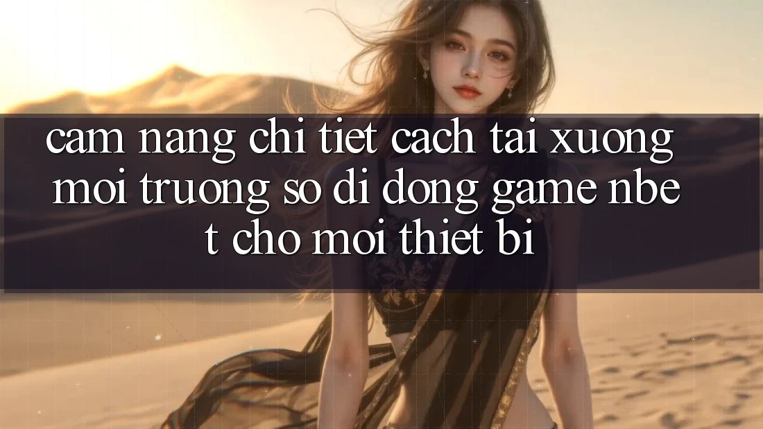 Cẩm nang Chi Tiết Cách Tải xuống Môi trường số di động Game NBET Cho Mọi Thiết Bị