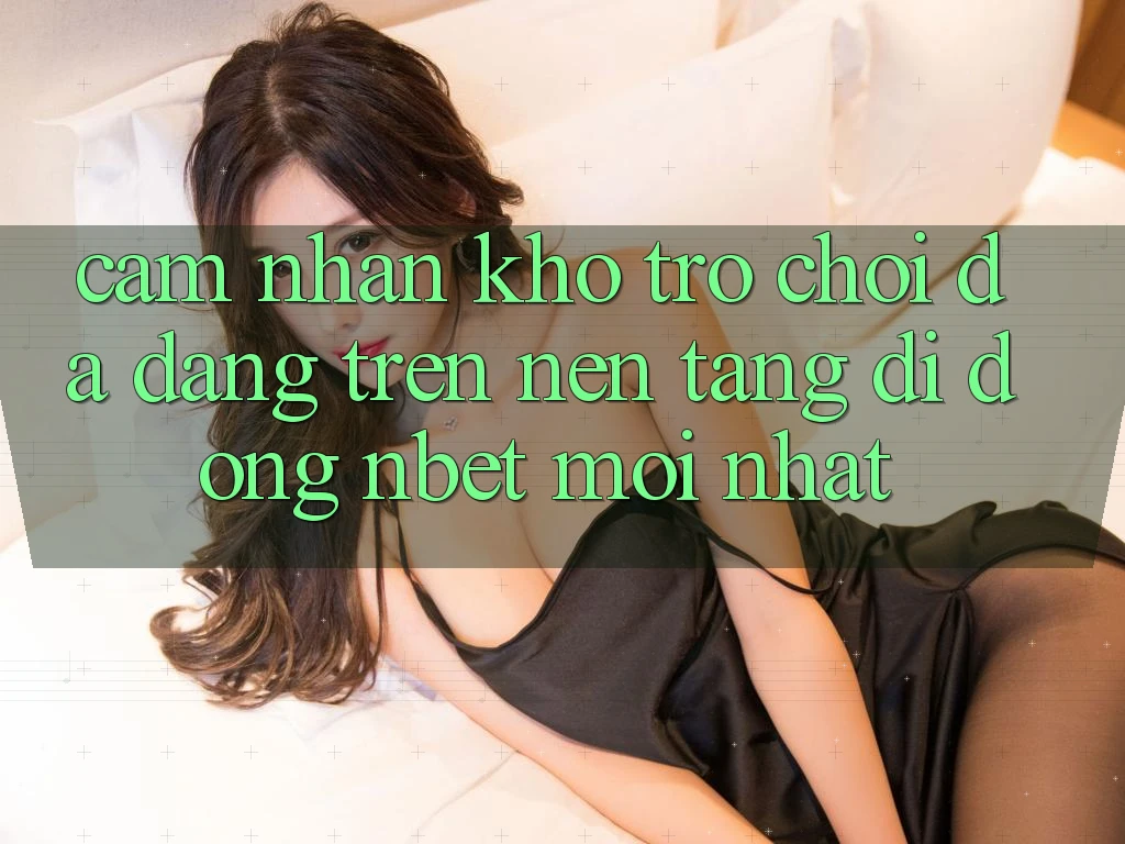 Cảm nhận Kho Trò chơi Đa Dạng Trên Nền tảng di động NBET Mới nhất