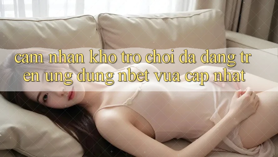Cảm nhận Kho Trò chơi Đa Dạng Trên Ứng Dụng NBET Vừa cập nhật