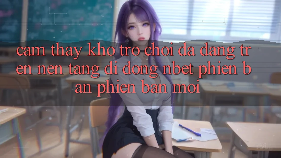 Cảm thấy Kho Trò chơi Đa Dạng Trên Nền tảng di động NBET Phiên Bản Phiên bản mới