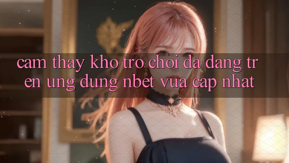Cảm thấy Kho Trò chơi Đa Dạng Trên Ứng Dụng NBET Vừa cập nhật