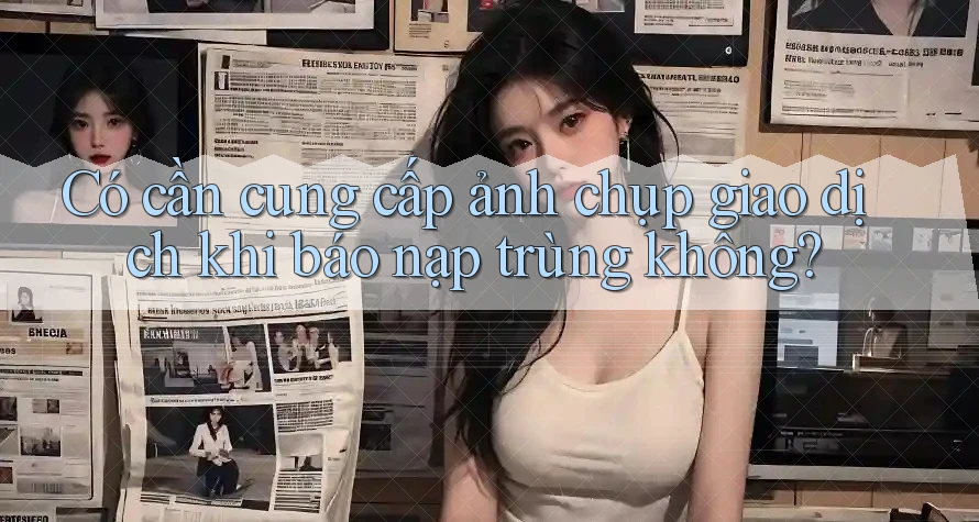 Có cần cung cấp ảnh chụp giao dịch khi báo nạp trùng không?
