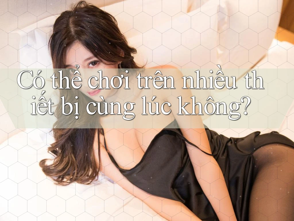 Có thể chơi trên nhiều thiết bị cùng lúc không?