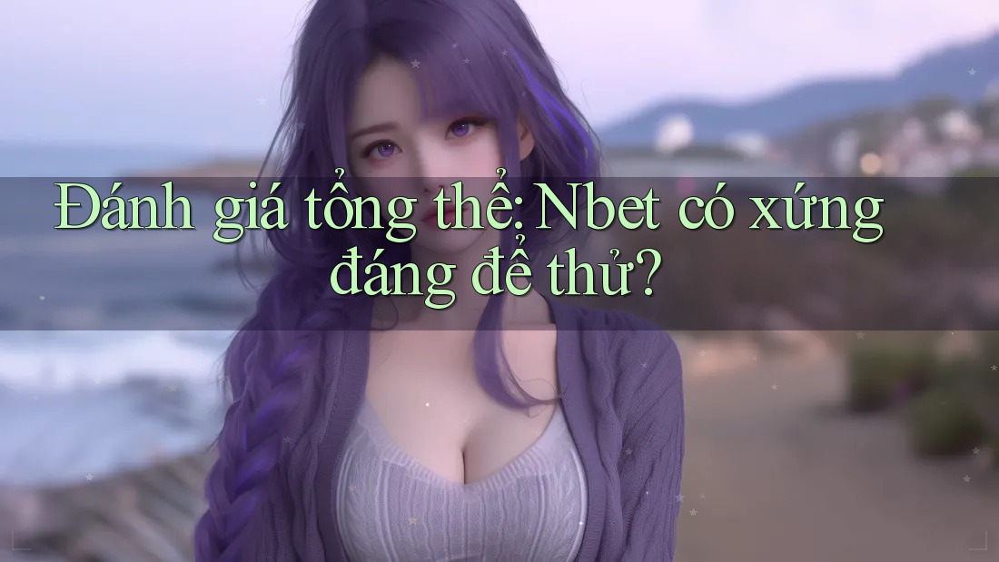 Đánh giá tổng thể: Nbet có xứng đáng để thử?