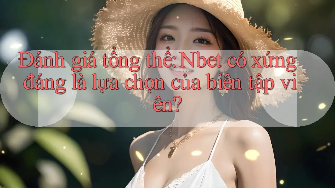 Đánh giá tổng thể: Nbet có xứng đáng là lựa chọn của biên tập viên?