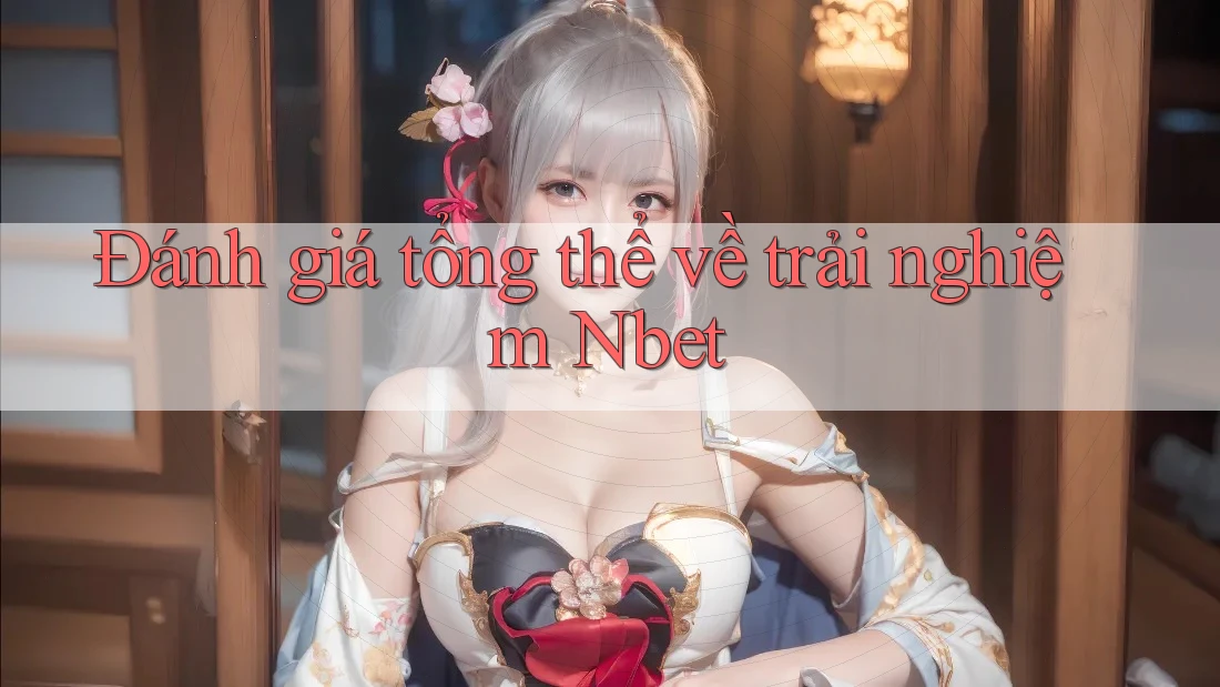 Đánh giá tổng thể về trải nghiệm Nbet