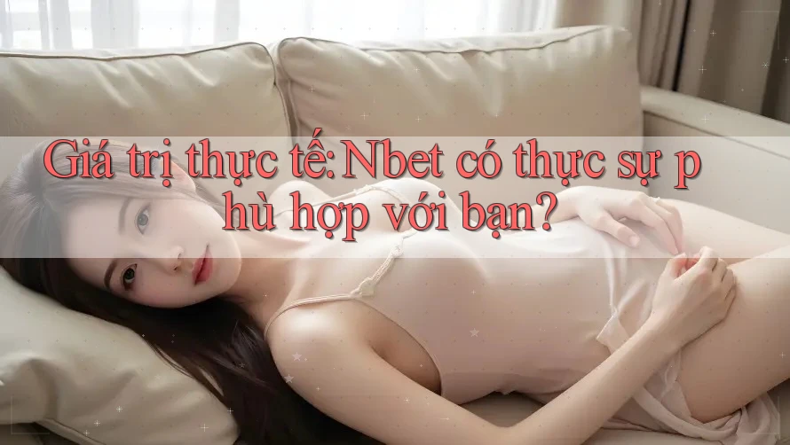Giá trị thực tế: Nbet có thực sự phù hợp với bạn?