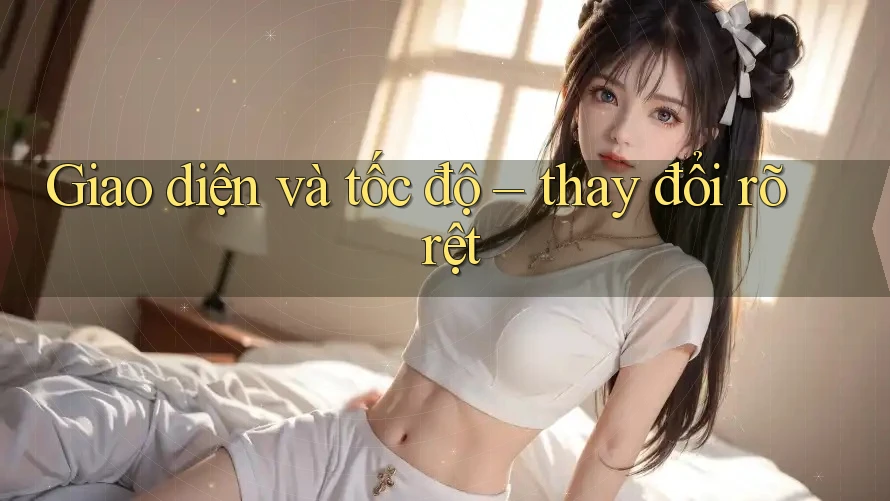 Giao diện và tốc độ – thay đổi rõ rệt
