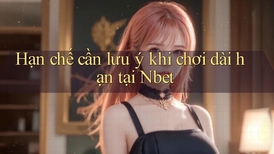 Hạn chế cần lưu ý khi chơi dài hạn tại Nbet