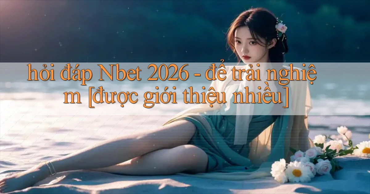 hỏi đáp Nbet 2026   để trải nghiệm [được giới thiệu nhiều]