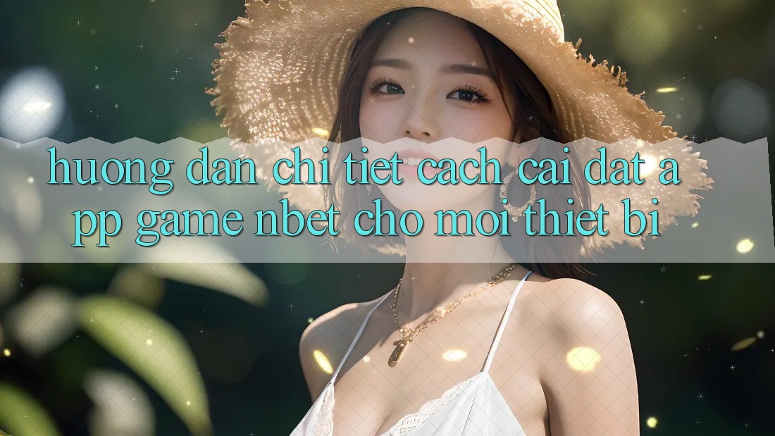 Hướng dẫn Chi Tiết Cách Cài đặt App Game NBET Cho Mọi Thiết Bị