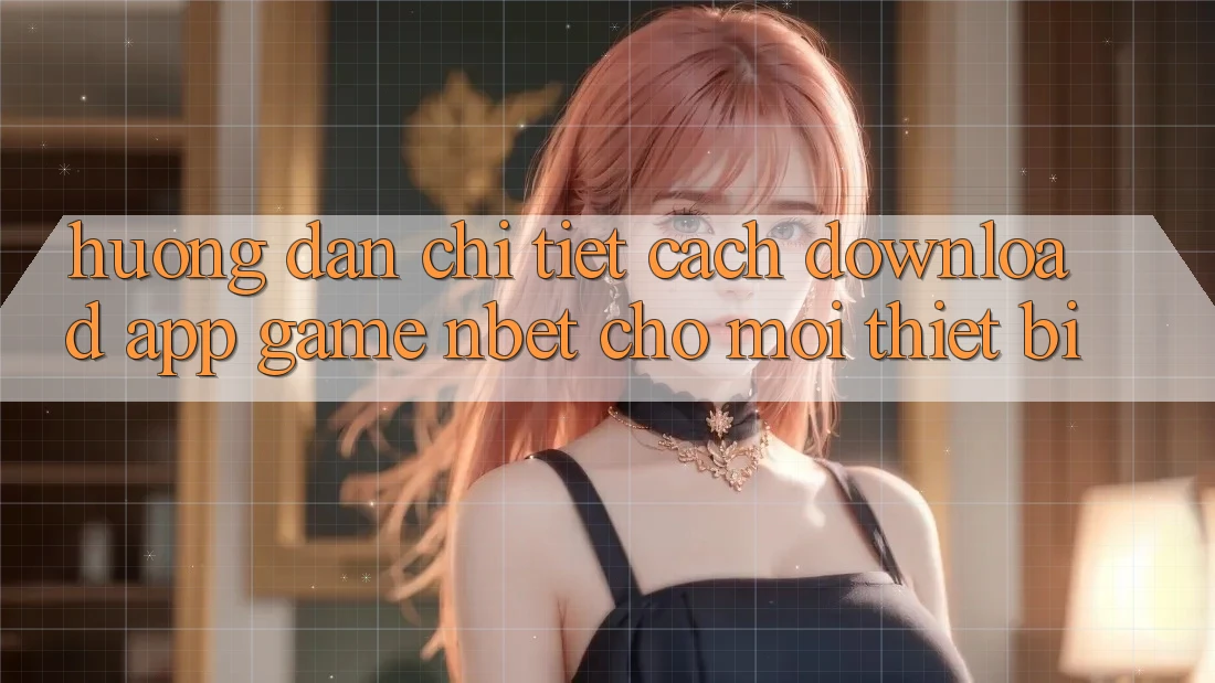 Hướng Dẫn Chi Tiết Cách Download App Game NBET Cho Mọi Thiết Bị