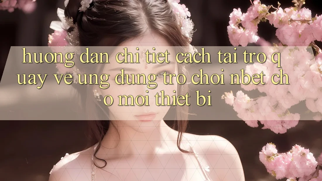 Hướng Dẫn Chi Tiết Cách Tải trở quay về Ứng Dụng Trò chơi NBET Cho Mọi Thiết Bị