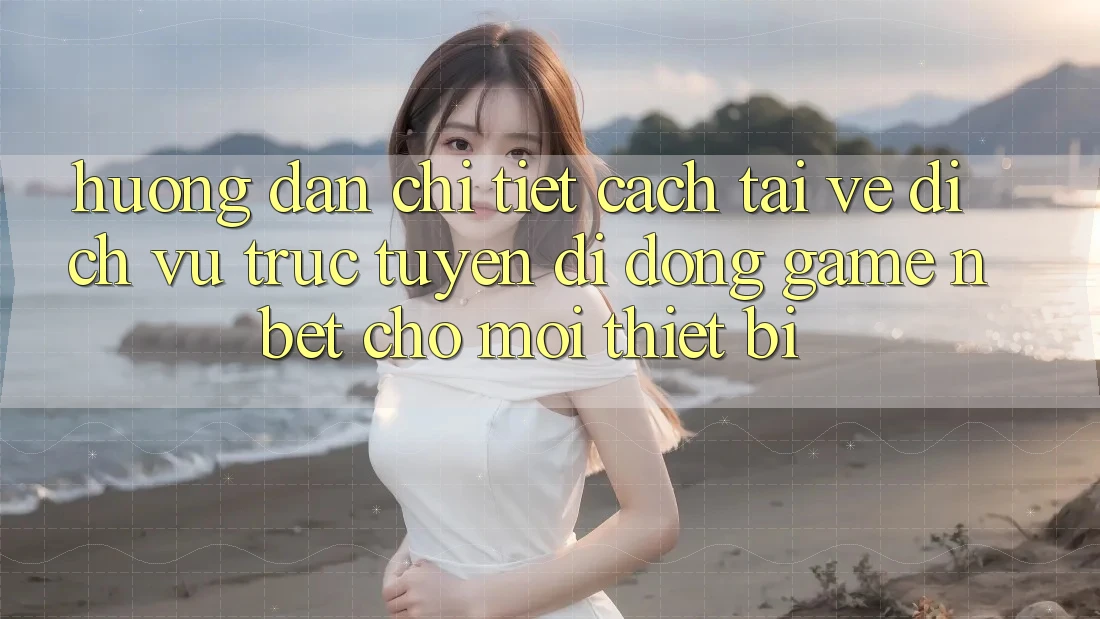 Hướng Dẫn Chi Tiết Cách Tải về Dịch vụ trực tuyến di động Game NBET Cho Mọi Thiết Bị