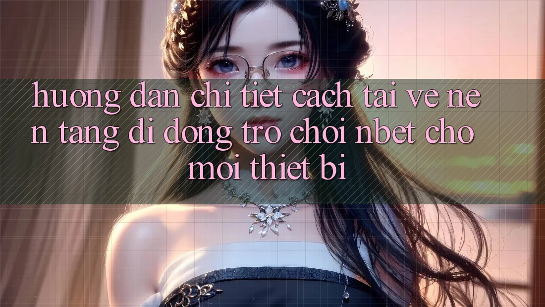 Hướng Dẫn Chi Tiết Cách Tải về Nền tảng di động Trò chơi NBET Cho Mọi Thiết Bị