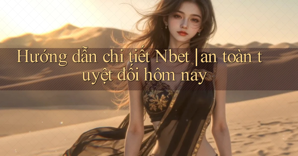 Hướng dẫn chi tiết Nbet an toàn tuyệt đối hôm nay