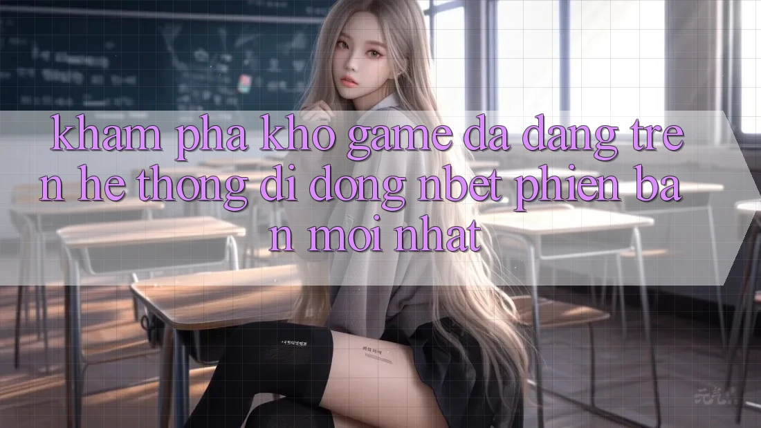 Khám Phá Kho Game Đa Dạng Trên Hệ thống di động NBET Phiên bản mới nhất