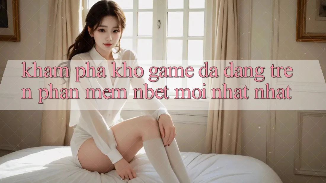 Khám Phá Kho Game Đa Dạng Trên Phần mềm NBET Mới nhất nhất