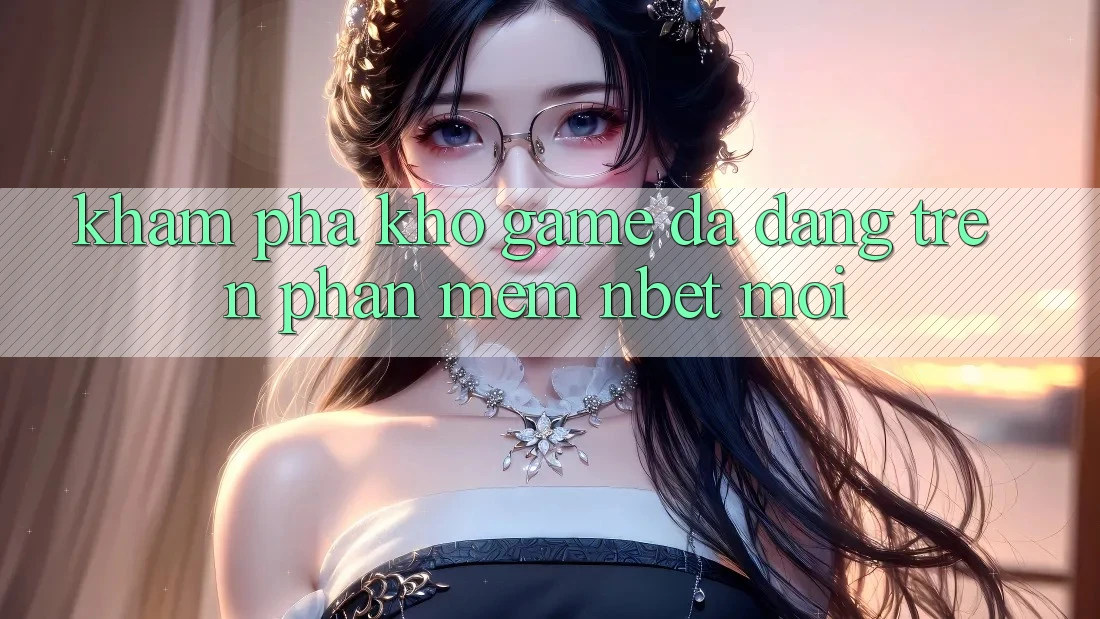 Khám Phá Kho Game Đa Dạng Trên Phần mềm NBET Mới