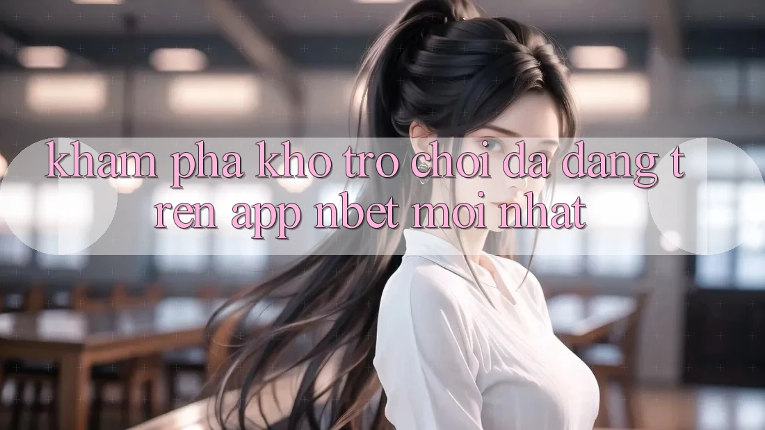 Khám Phá Kho Trò chơi Đa Dạng Trên App NBET Mới nhất