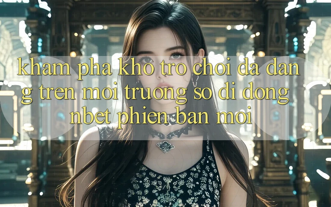 Khám phá Kho Trò chơi Đa Dạng Trên Môi trường số di động NBET Phiên Bản Mới