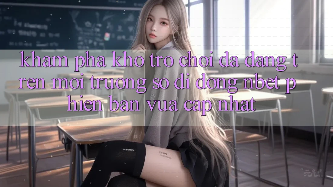 Khám Phá Kho Trò chơi Đa Dạng Trên Môi trường số di động NBET Phiên Bản Vừa cập nhật