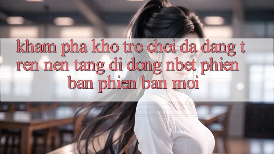 Khám Phá Kho Trò chơi Đa Dạng Trên Nền tảng di động NBET Phiên Bản Phiên bản mới