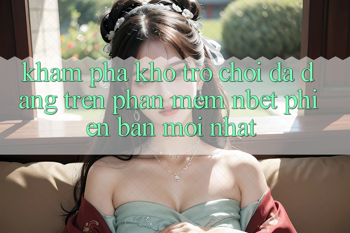 Khám Phá Kho Trò chơi Đa Dạng Trên Phần mềm NBET Phiên Bản Mới nhất
