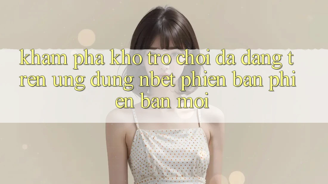 Khám Phá Kho Trò chơi Đa Dạng Trên Ứng Dụng NBET Phiên bản phiên bản mới