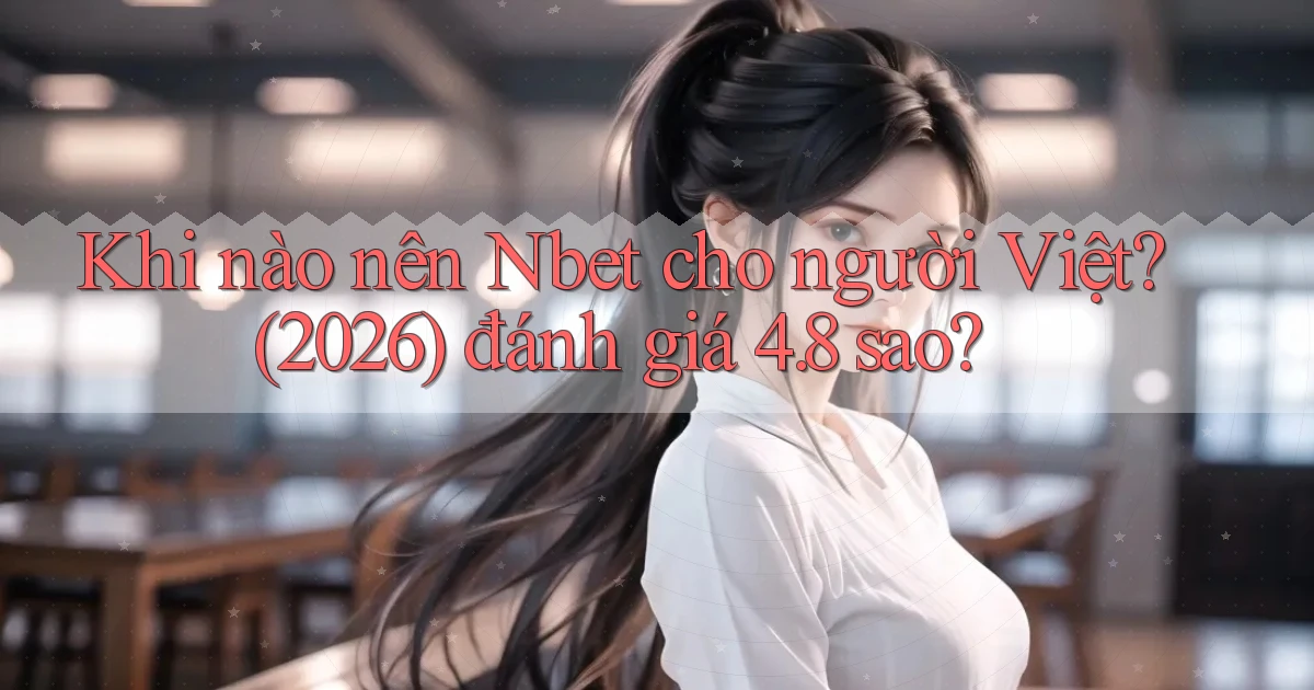 Khi nào nên Nbet cho người Việt (2026) đánh giá 4.8 sao