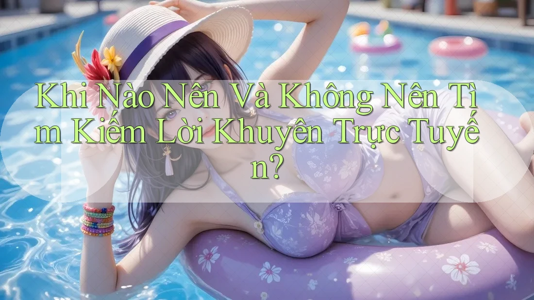 Khi Nào Nên Và Không Nên Tìm Kiếm Lời Khuyên Trực Tuyến?