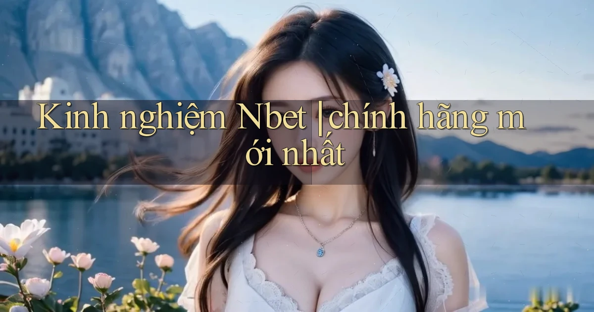 Kinh nghiệm Nbet chính hãng mới nhất