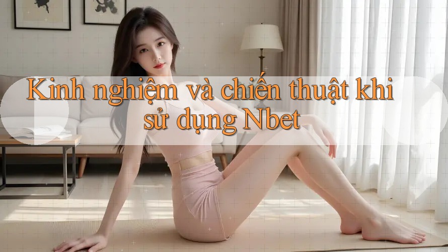 Kinh nghiệm và chiến thuật khi sử dụng Nbet
