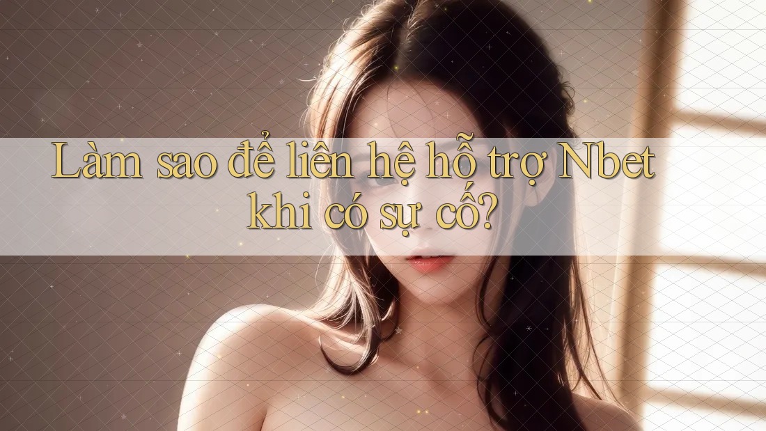 Làm sao để liên hệ hỗ trợ Nbet khi có sự cố?
