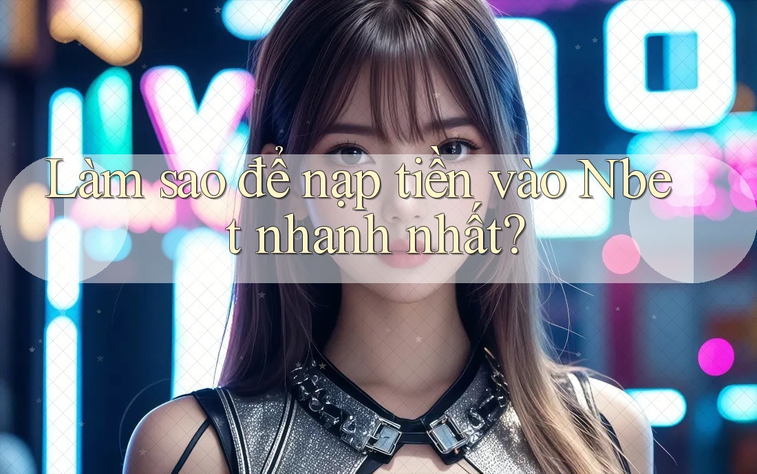 Làm sao để nạp tiền vào Nbet nhanh nhất?