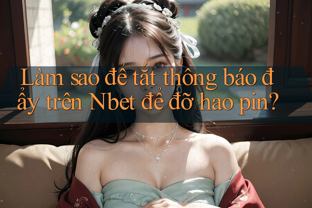 Làm sao để tắt thông báo đẩy trên Nbet để đỡ hao pin?