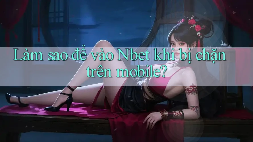 Làm sao để vào Nbet khi bị chặn trên mobile?